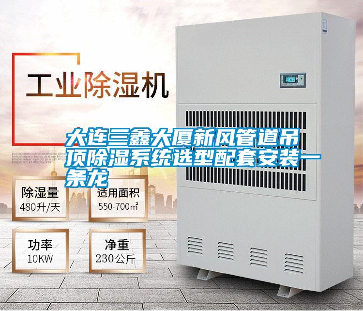 大連三鑫大廈新風管道吊頂除濕系統選型配套安裝一條龍