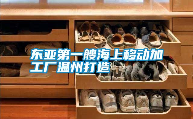 東亞第一艘海上移動加工廠溫州打造