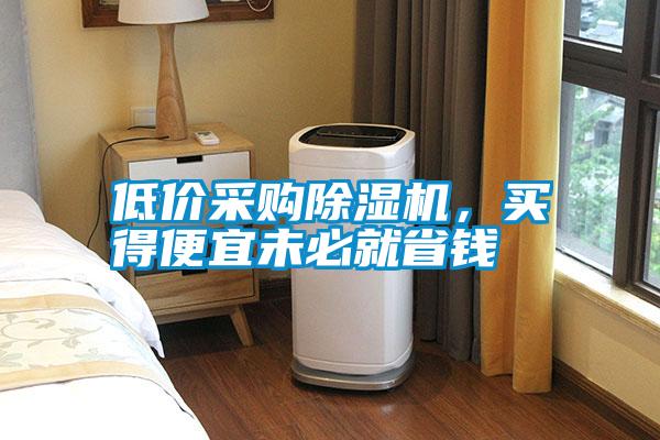 低價采購除濕機,買得便宜未必就省錢