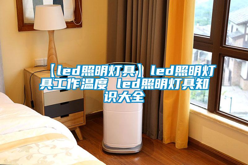 【led照明燈具】led照明燈具工作溫度 led照明燈具知識大全
