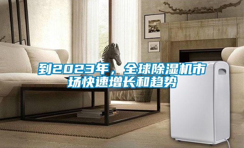 到2023年,全球除濕機市場快速增長和趨勢