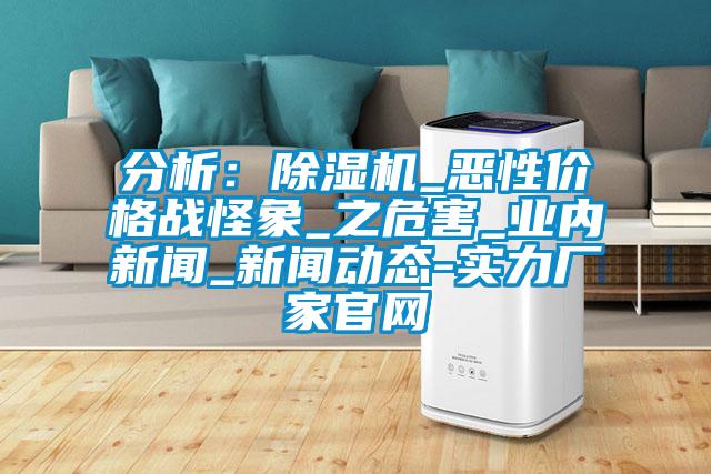 分析:除濕機(jī)_惡性價格戰(zhàn)怪象_之危害_業(yè)內(nèi)新聞_新聞動態(tài)-實(shí)力廠家官網(wǎng)