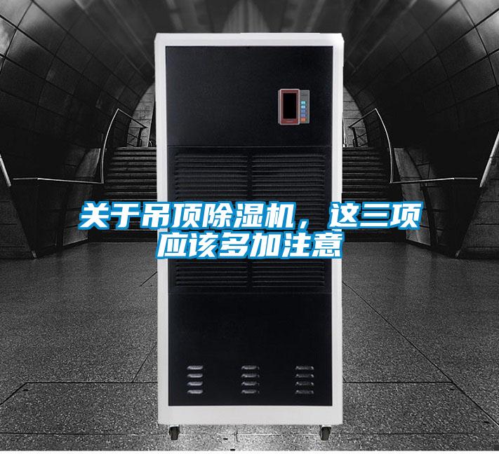 關(guān)于吊頂除濕機(jī),這三項(xiàng)應(yīng)該多加注意