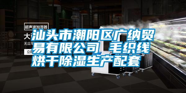 汕頭市潮陽區(qū)廣納貿易有限公司 毛織線烘干除濕生產配套