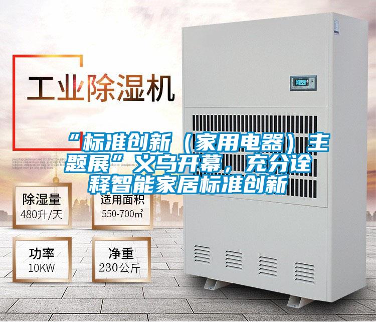 “標準創新(家用電器)主題展”義烏開幕,充分詮釋智能家居標準創新