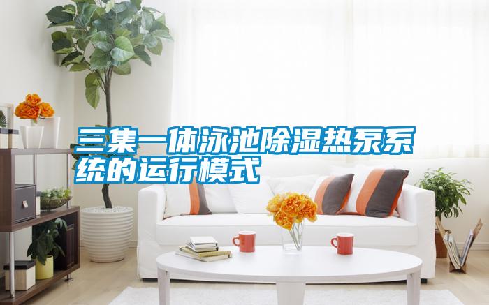 三集一體泳池除濕熱泵系統(tǒng)的運行模式