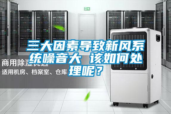 三大因素導致新風系統噪音大 該如何處理呢?