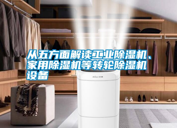 從五方面解讀工業(yè)除濕機(jī)、家用除濕機(jī)等轉(zhuǎn)輪除濕機(jī)設(shè)備