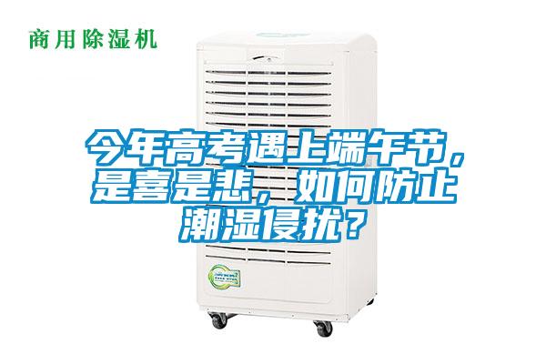 今年高考遇上端午節,是喜是悲,如何防止潮濕侵擾?