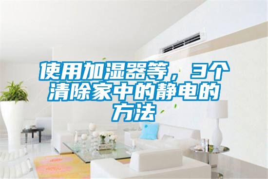 使用加濕器等,3個清除家中的靜電的方法