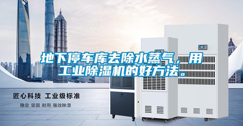 地下停車庫去除水蒸氣,用工業除濕機的好方法。