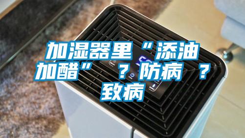 加濕器里“添油加醋” ?防病 ?致病