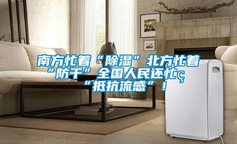 南方忙著“除濕”北方忙著“防干”全國人民還忙著“抵抗流感”！
