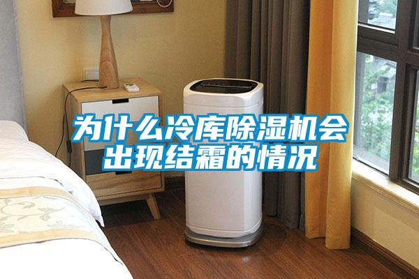 為什么冷庫除濕機會出現結霜的情況