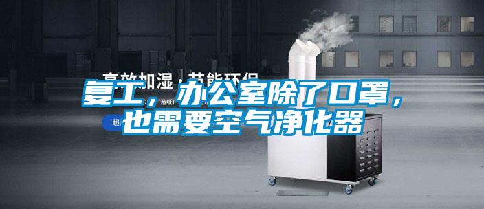 復(fù)工,辦公室除了口罩,也需要空氣凈化器