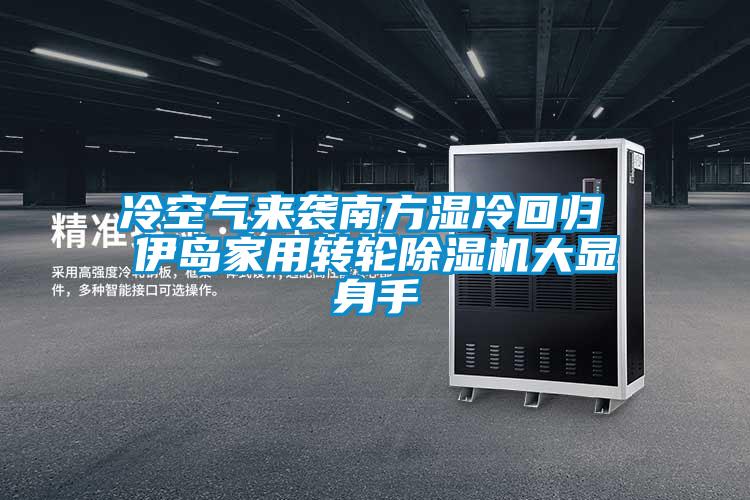 冷空氣來襲南方濕冷回歸 伊島家用轉(zhuǎn)輪除濕機(jī)大顯身手