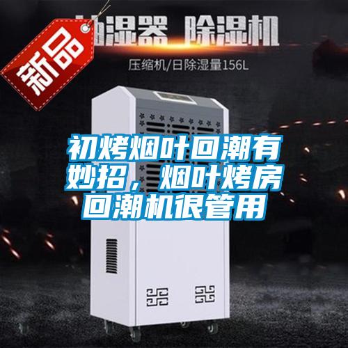 初烤煙葉回潮有妙招，煙葉烤房回潮機很管用