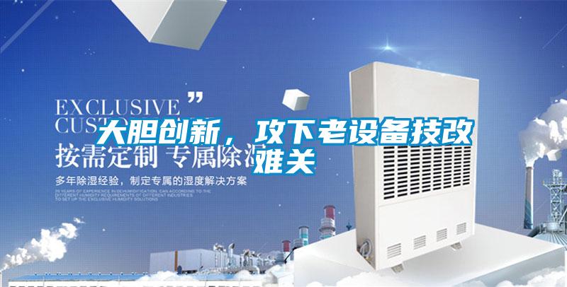 大膽創新，攻下老設備技改難關