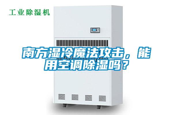 南方濕冷魔法攻擊，能用空調(diào)除濕嗎？