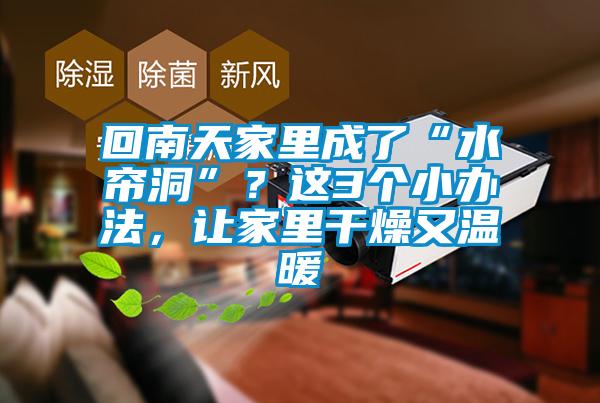 回南天家里成了“水簾洞”?這3個(gè)小辦法,讓家里干燥又溫暖