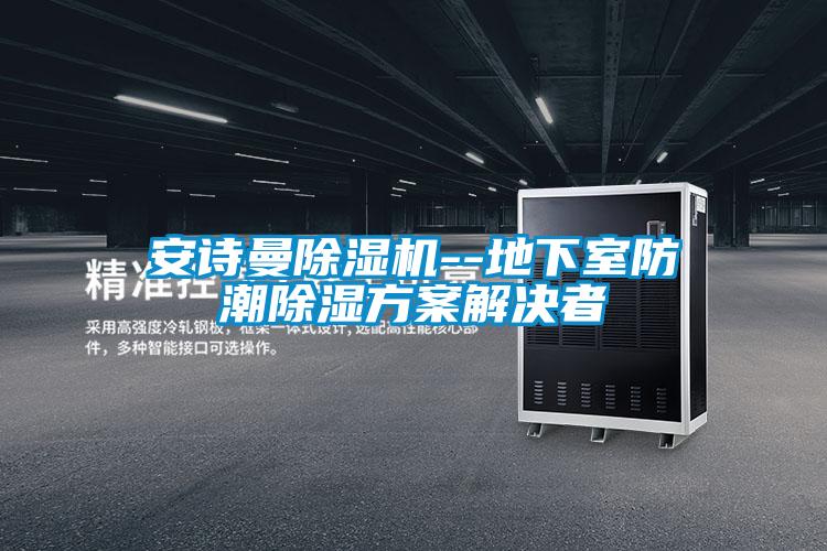 安詩曼除濕機(jī)--地下室防潮除濕方案解決者