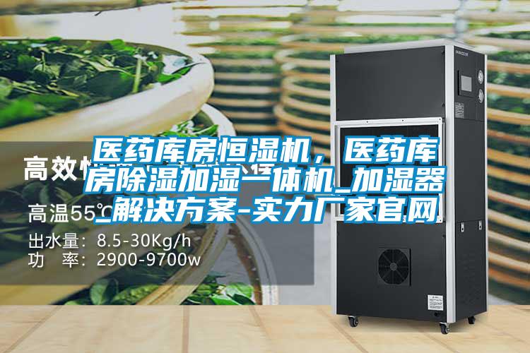醫藥庫房恒濕機,醫藥庫房除濕加濕一體機_加濕器_解決方案-實力廠家官網