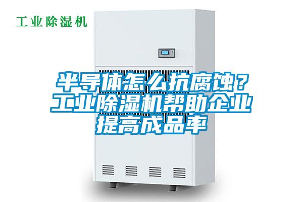 半導體怎么抗腐蝕?工業除濕機幫助企業提高成品率