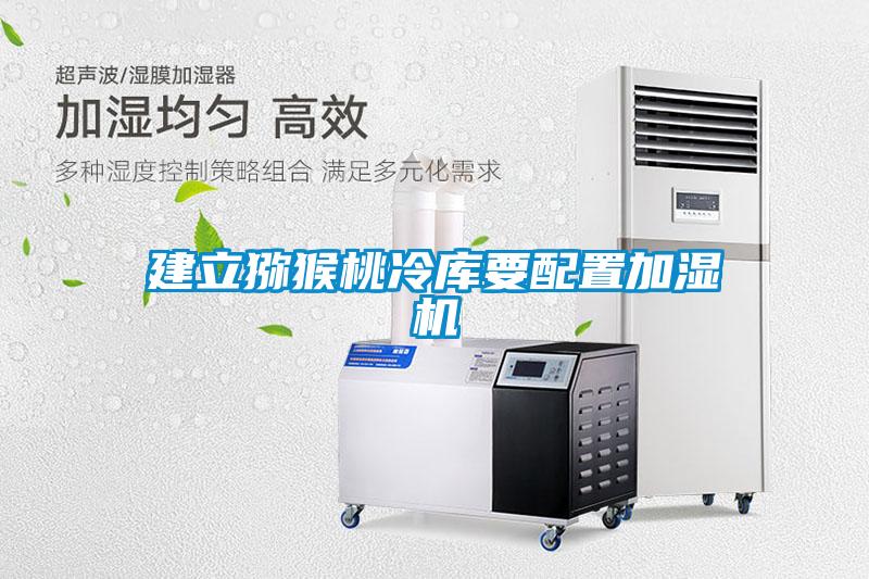 建立獼猴桃冷庫要配置加濕機