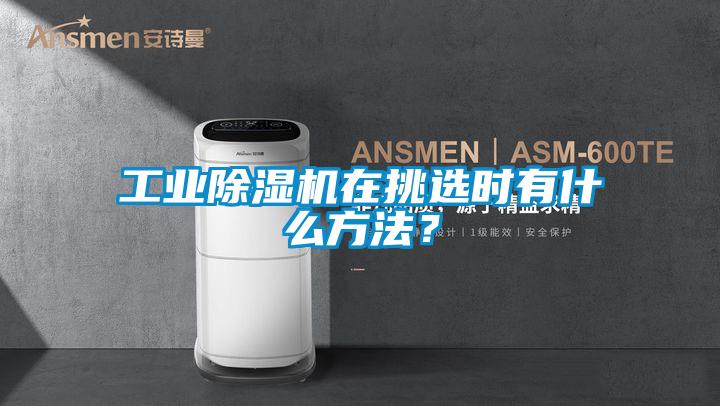 工業(yè)除濕機(jī)在挑選時(shí)有什么方法?