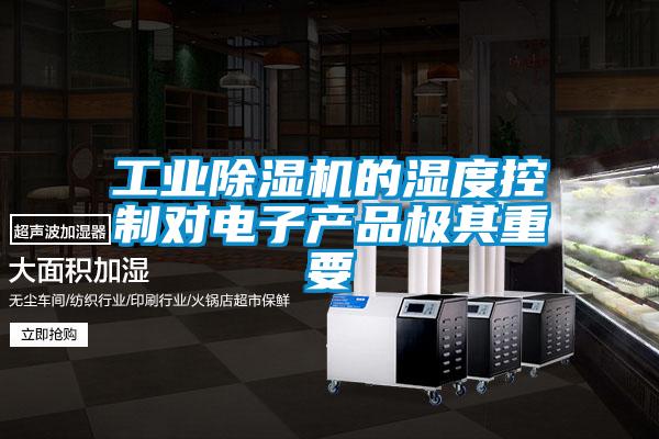 工業除濕機的濕度控制對電子產品極其重要