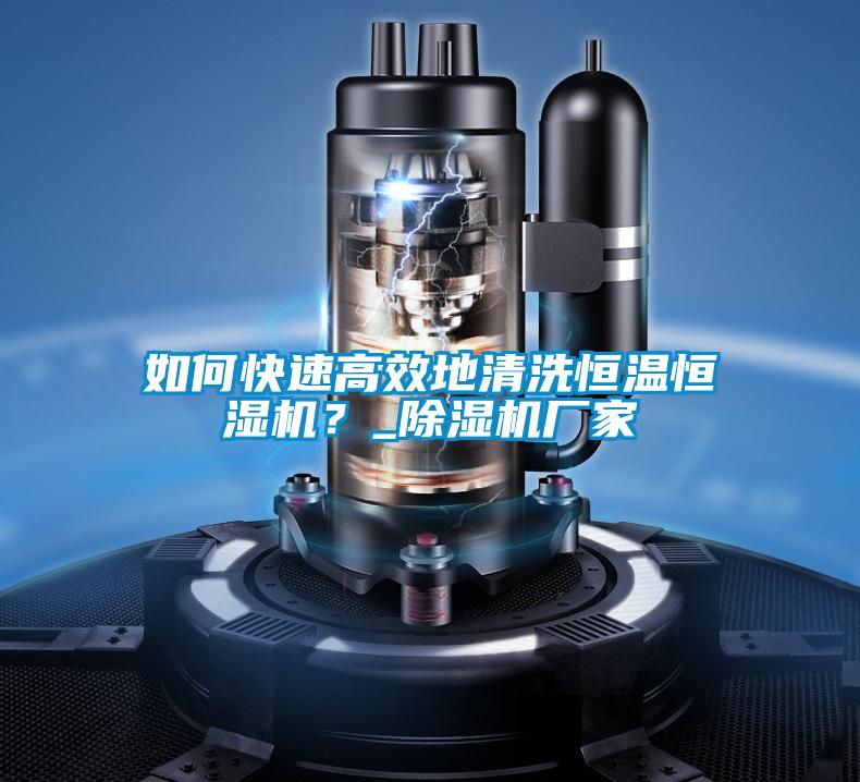 如何快速高效地清洗恒溫恒濕機?_除濕機廠家