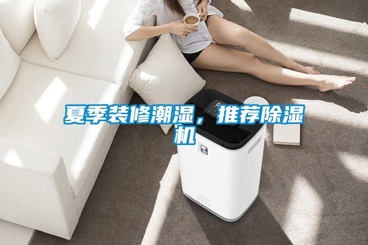 夏季裝修潮濕,推薦除濕機(jī)