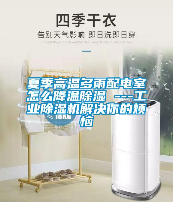 夏季高溫多雨配電室怎么降溫除濕 ---工業(yè)除濕機(jī)解決你的煩惱