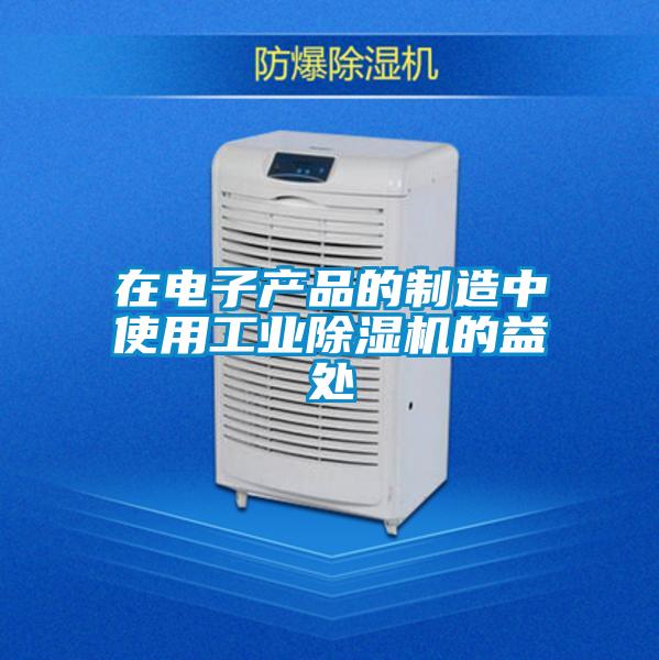 在電子產(chǎn)品的制造中使用工業(yè)除濕機(jī)的益處