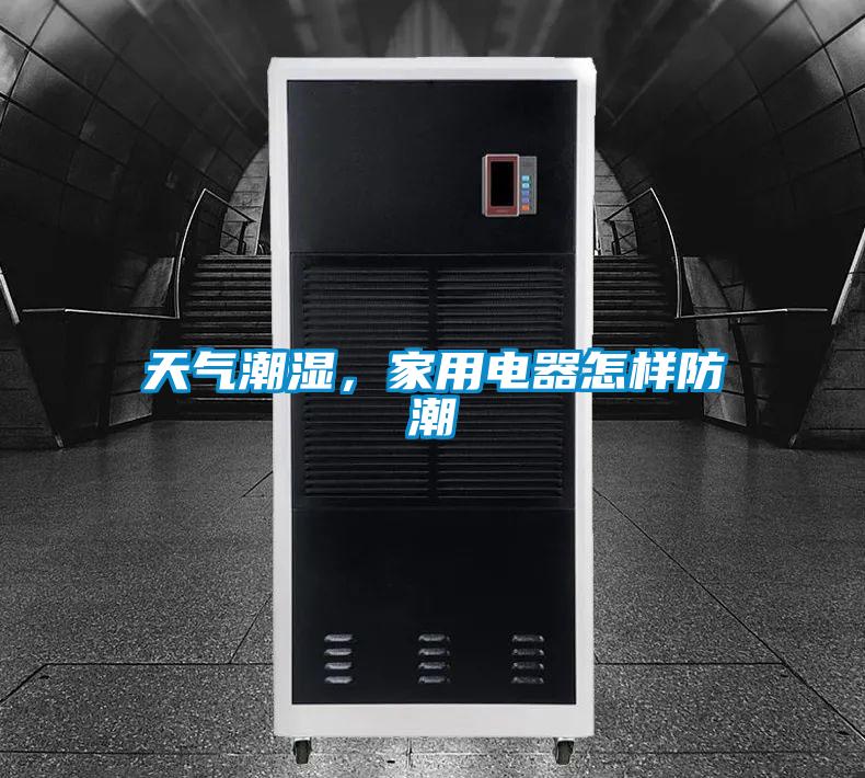 天氣潮濕,家用電器怎樣防潮