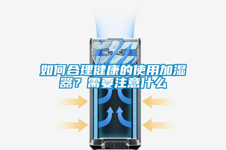 如何合理健康的使用加濕器?需要注意什么