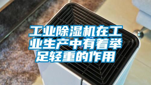 工業除濕機在工業生產中有著舉足輕重的作用