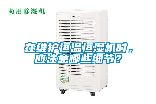 在維護恒溫恒濕機時,應注意哪些細節?