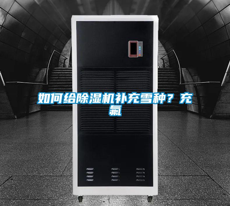 如何給除濕機(jī)補(bǔ)充雪種?充氟
