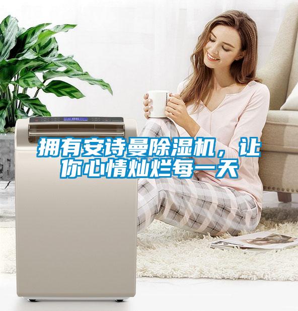 擁有安詩曼除濕機,讓你心情燦爛每一天