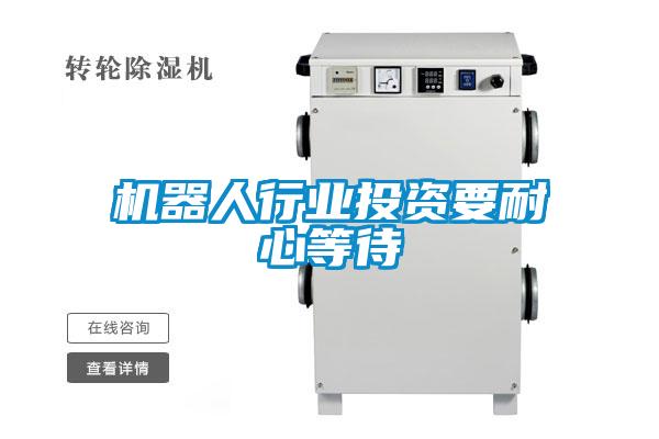 機器人行業投資要耐心等待