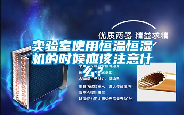 實(shí)驗(yàn)室使用恒溫恒濕機(jī)的時(shí)候應(yīng)該注意什么?