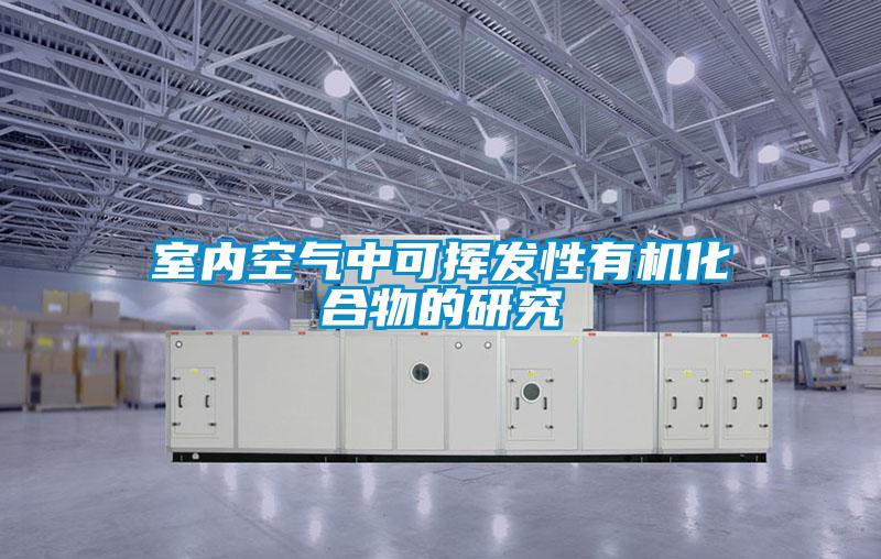 室內空氣中可揮發性有機化合物的研究