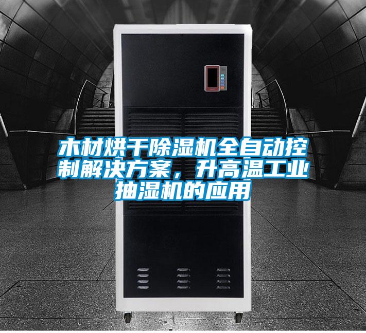 木材烘干除濕機全自動控制解決方案，升高溫工業抽濕機的應用