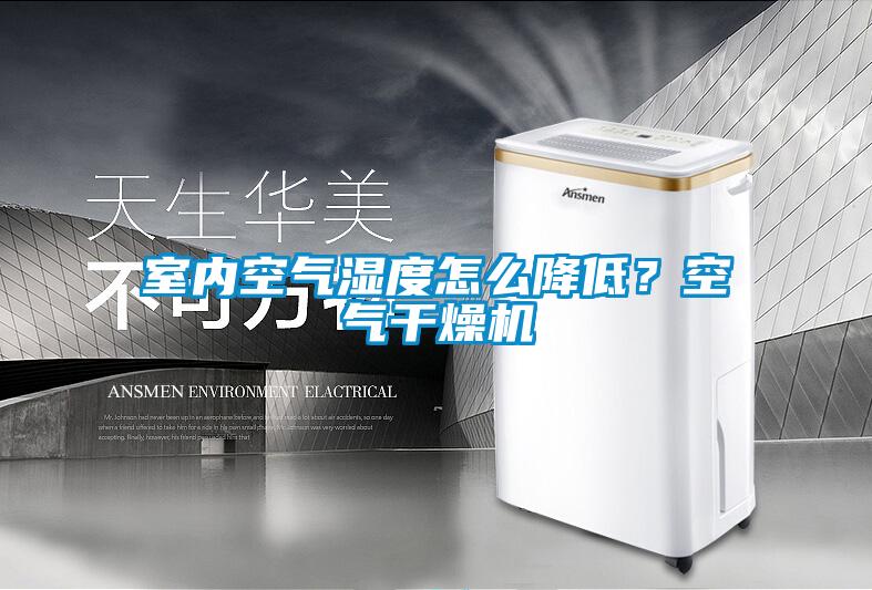 室內空氣濕度怎么降低?空氣干燥機