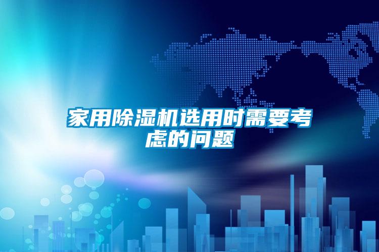 家用除濕機選用時需要考慮的問題