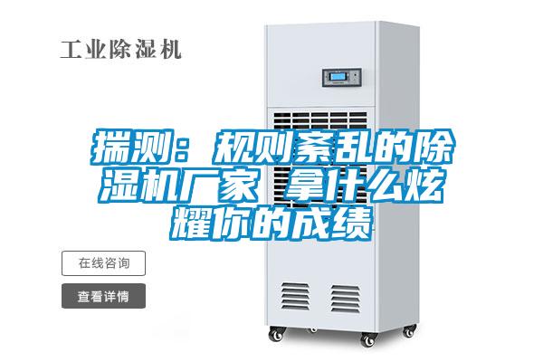 揣測:規則紊亂的除濕機廠家 拿什么炫耀你的成績