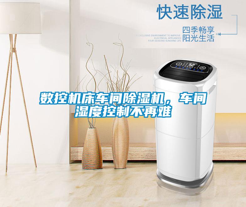 數控機床車間除濕機,車間濕度控制不再難