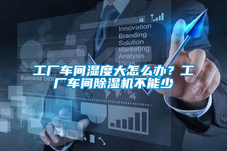 工廠車間濕度大怎么辦?工廠車間除濕機(jī)不能少