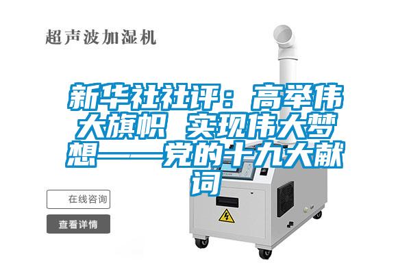 新華社社評:高舉偉大旗幟 實現偉大夢想——黨的十九大獻詞